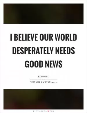I believe our world desperately needs Good News Picture Quote #1