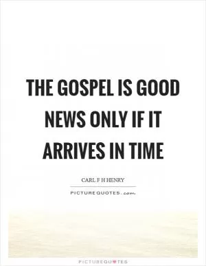 The gospel is good news only if it arrives in time Picture Quote #1