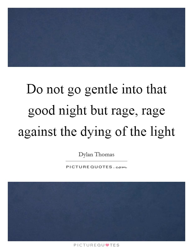 Do not go gentle into that good night but rage, rage against the dying of the light Picture Quote #1