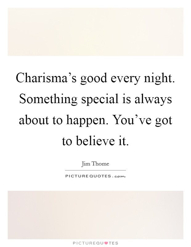 Charisma's good every night. Something special is always about to happen. You've got to believe it. Picture Quote #1