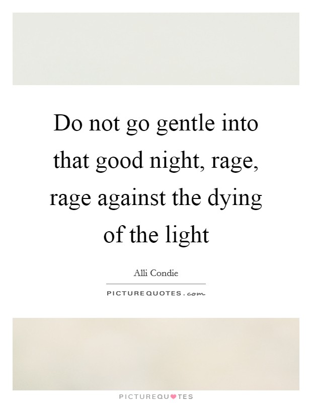 Do not go gentle into that good night, rage, rage against the dying of the light Picture Quote #1