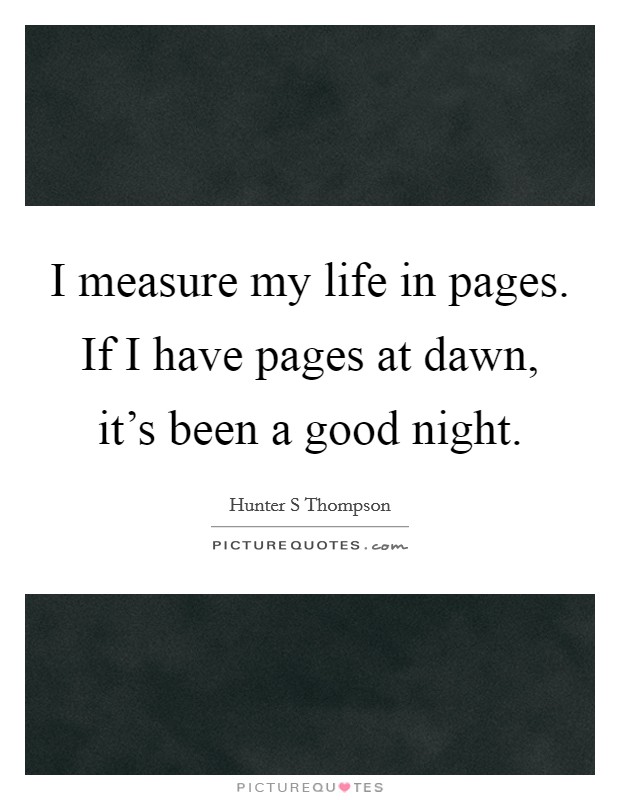 I measure my life in pages. If I have pages at dawn, it's been a good night. Picture Quote #1