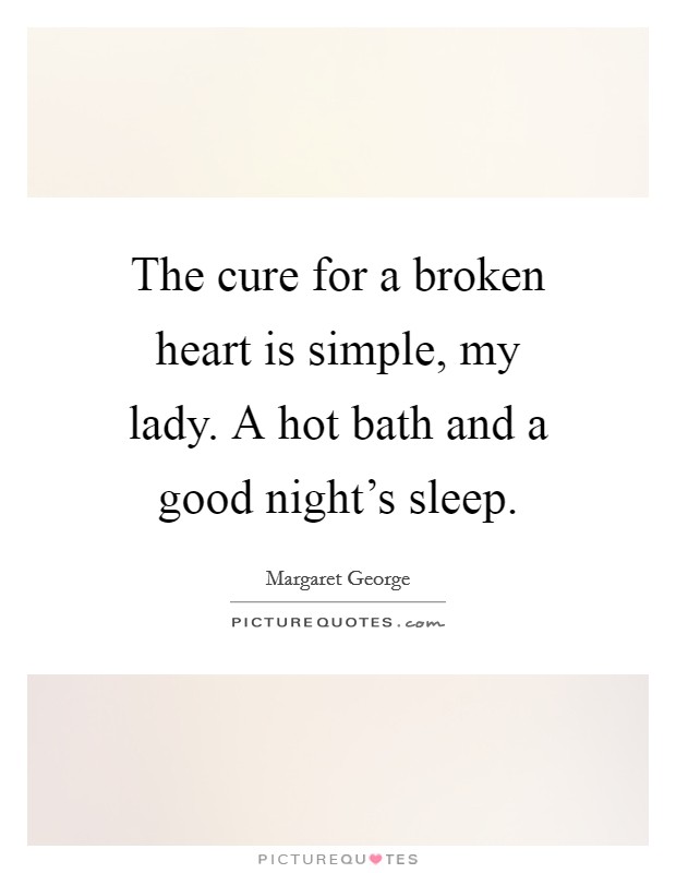 The cure for a broken heart is simple, my lady. A hot bath and a good night's sleep. Picture Quote #1