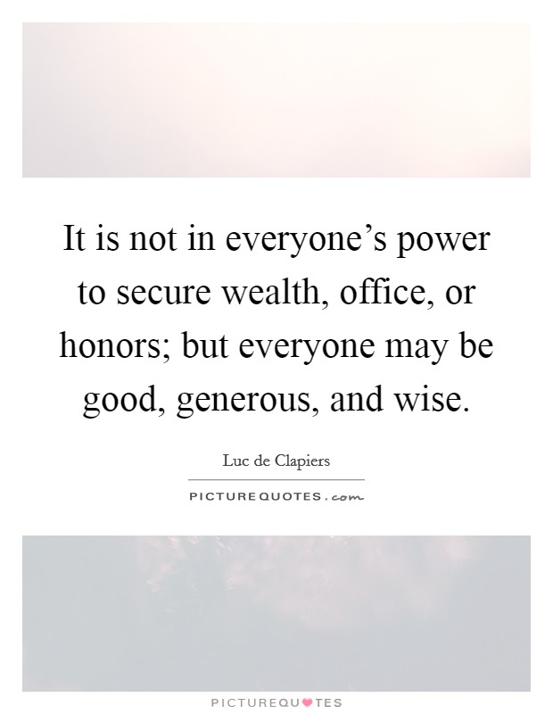 It is not in everyone's power to secure wealth, office, or honors; but everyone may be good, generous, and wise. Picture Quote #1