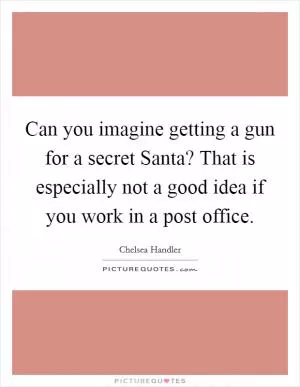 Can you imagine getting a gun for a secret Santa? That is especially not a good idea if you work in a post office Picture Quote #1