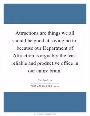 Attractions are things we all should be good at saying no to, because our Department of Attraction is arguably the least reliable and productive office in our entire brain Picture Quote #1