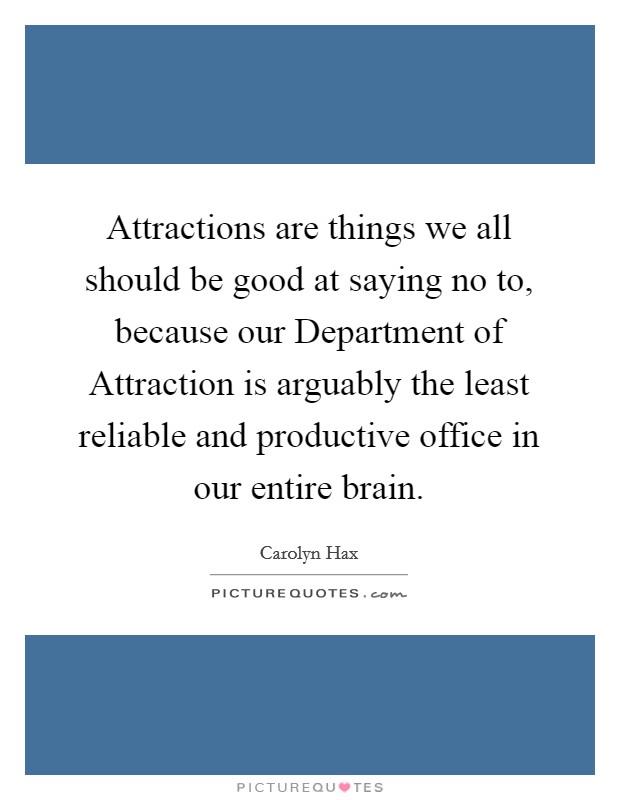 Attractions are things we all should be good at saying no to, because our Department of Attraction is arguably the least reliable and productive office in our entire brain. Picture Quote #1