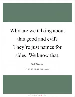 Why are we talking about this good and evil? They’re just names for sides. We know that Picture Quote #1