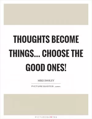 Thoughts Become Things... Choose The Good Ones! Picture Quote #1