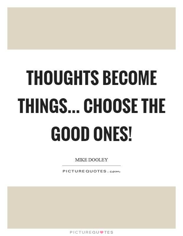 Thoughts Become Things... Choose The Good Ones! Picture Quote #1
