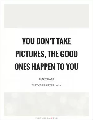 You don’t take pictures, the good ones happen to you Picture Quote #1