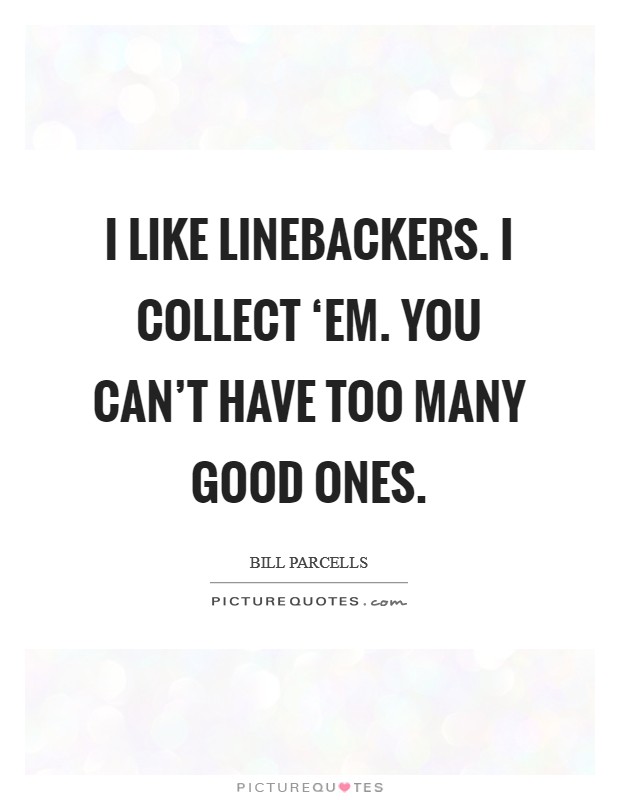 I like linebackers. I collect ‘em. You can't have too many good ones. Picture Quote #1
