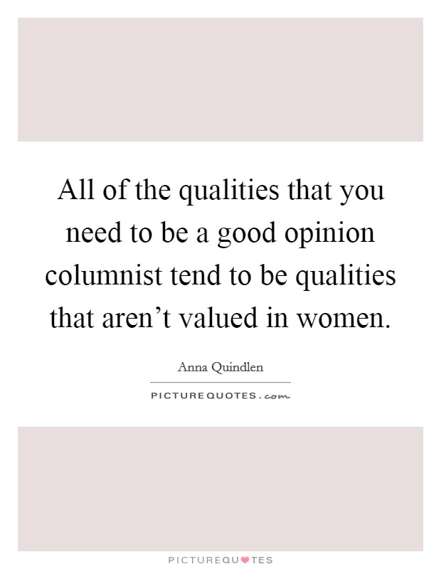 All of the qualities that you need to be a good opinion columnist tend to be qualities that aren't valued in women. Picture Quote #1