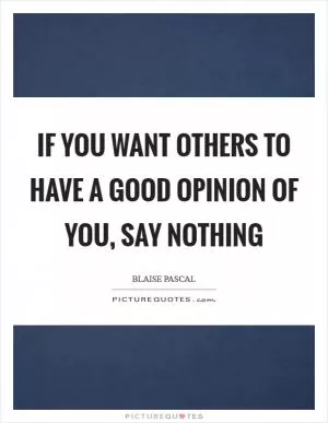 If you want others to have a good opinion of you, say nothing Picture Quote #1