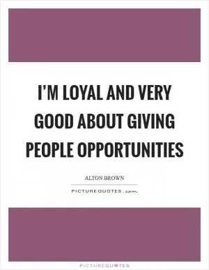 I’m loyal and very good about giving people opportunities Picture Quote #1