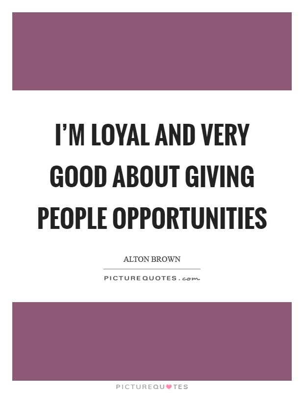 I'm loyal and very good about giving people opportunities Picture Quote #1