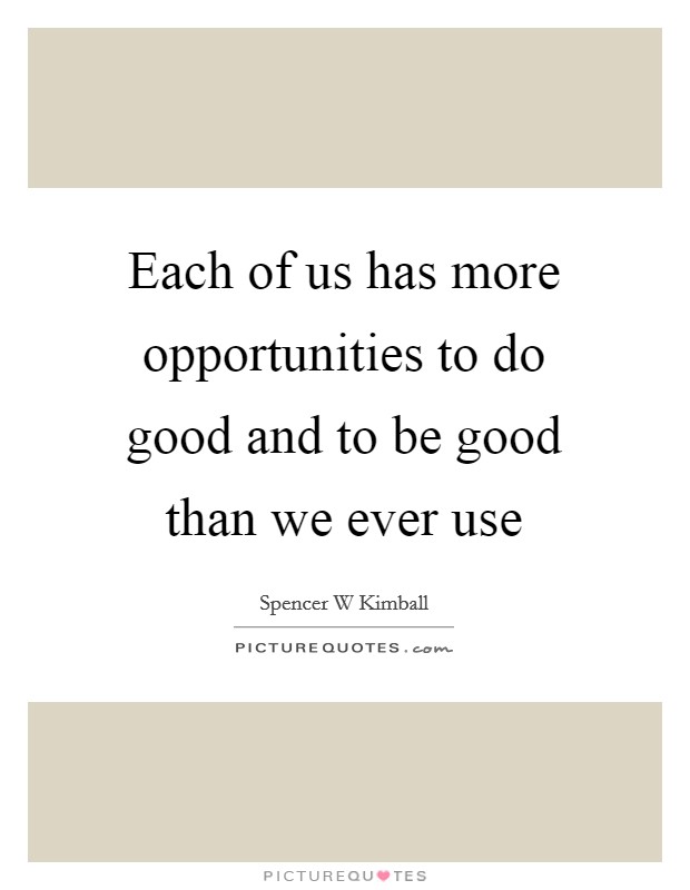 Each of us has more opportunities to do good and to be good than ...
