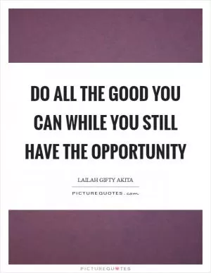 Do all the good you can while you still have the opportunity Picture Quote #1