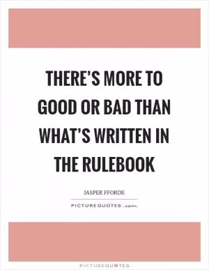 There’s more to good or bad than what’s written in the Rulebook Picture Quote #1