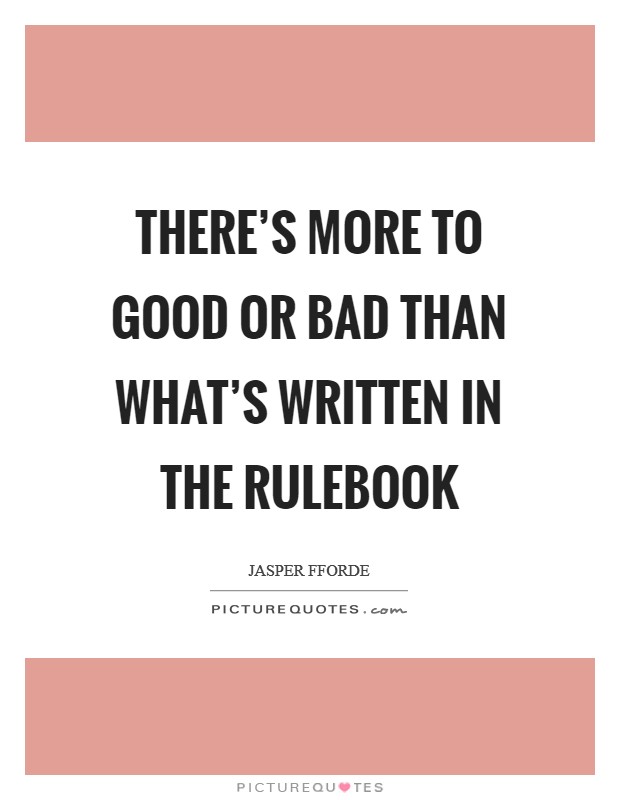 There's more to good or bad than what's written in the Rulebook Picture Quote #1