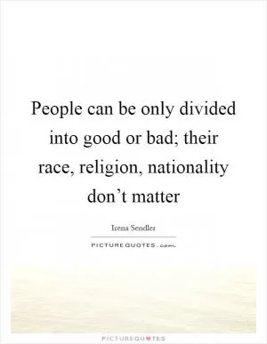 People can be only divided into good or bad; their race, religion, nationality don’t matter Picture Quote #1
