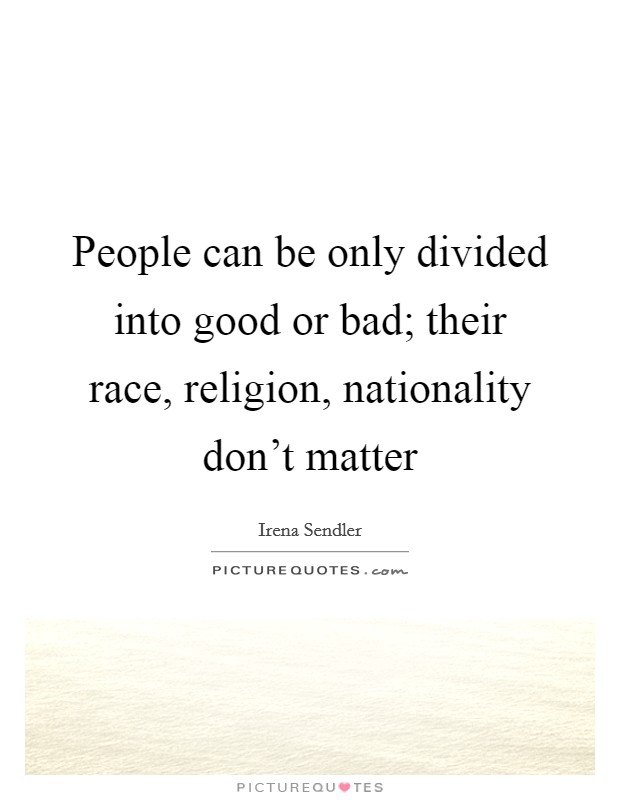 People can be only divided into good or bad; their race, religion, nationality don't matter Picture Quote #1
