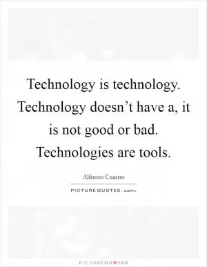 Technology is technology. Technology doesn’t have a, it is not good or bad. Technologies are tools Picture Quote #1