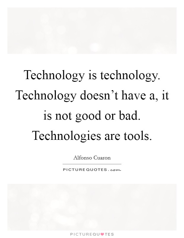 Technology is technology. Technology doesn't have a, it is not good or bad. Technologies are tools. Picture Quote #1