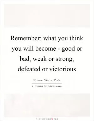 Remember: what you think you will become - good or bad, weak or strong, defeated or victorious Picture Quote #1