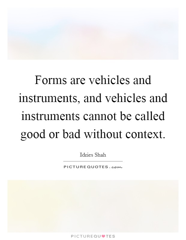 Forms are vehicles and instruments, and vehicles and instruments cannot be called good or bad without context. Picture Quote #1