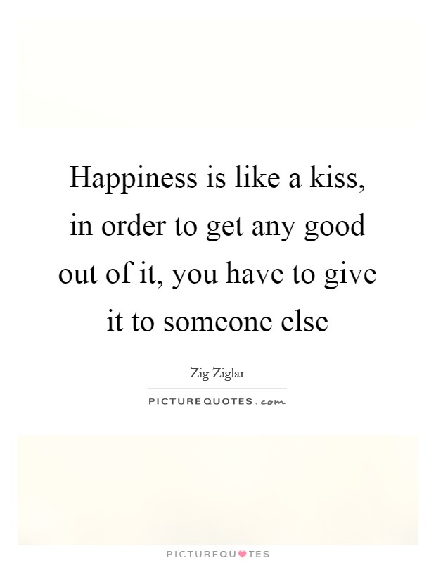 Happiness is like a kiss, in order to get any good out of it, you have to give it to someone else Picture Quote #1