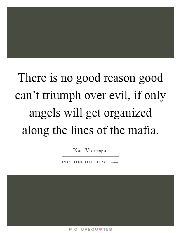 There is no good reason good can't triumph over evil, if only angels will get organized along the lines of the mafia. Picture Quote #1