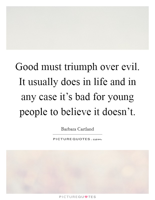 Good must triumph over evil. It usually does in life and in any case it's bad for young people to believe it doesn't. Picture Quote #1