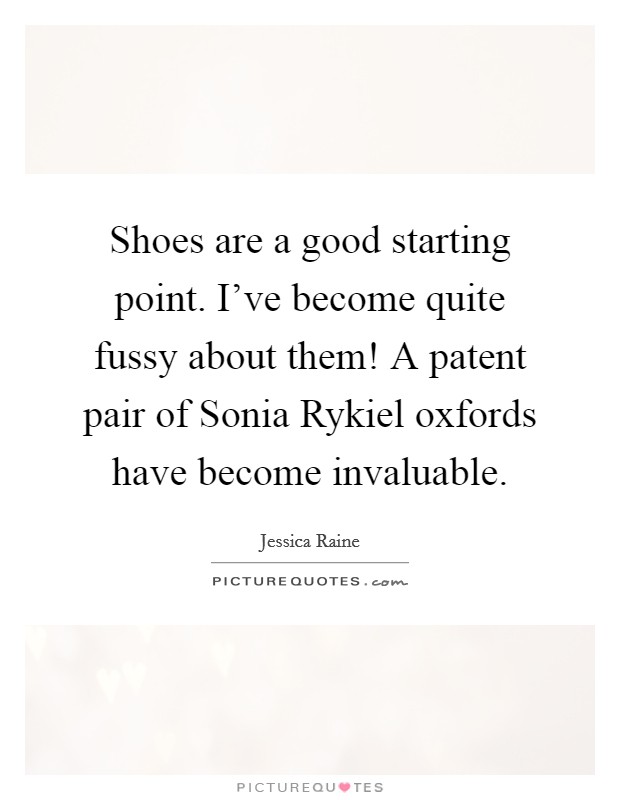 Shoes are a good starting point. I've become quite fussy about them! A patent pair of Sonia Rykiel oxfords have become invaluable. Picture Quote #1