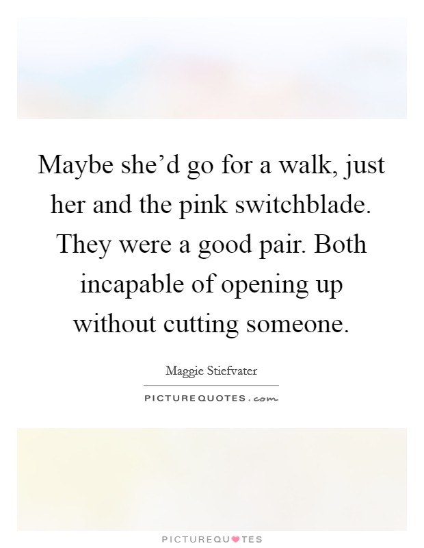 Maybe she'd go for a walk, just her and the pink switchblade. They were a good pair. Both incapable of opening up without cutting someone. Picture Quote #1