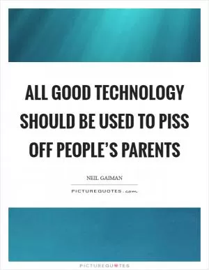 All good technology should be used to piss off people’s parents Picture Quote #1