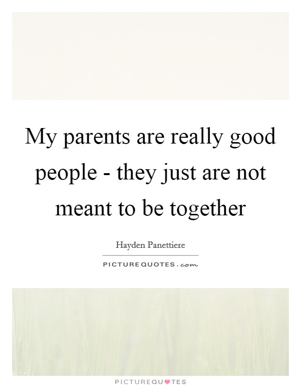 My parents are really good people - they just are not meant to be together Picture Quote #1