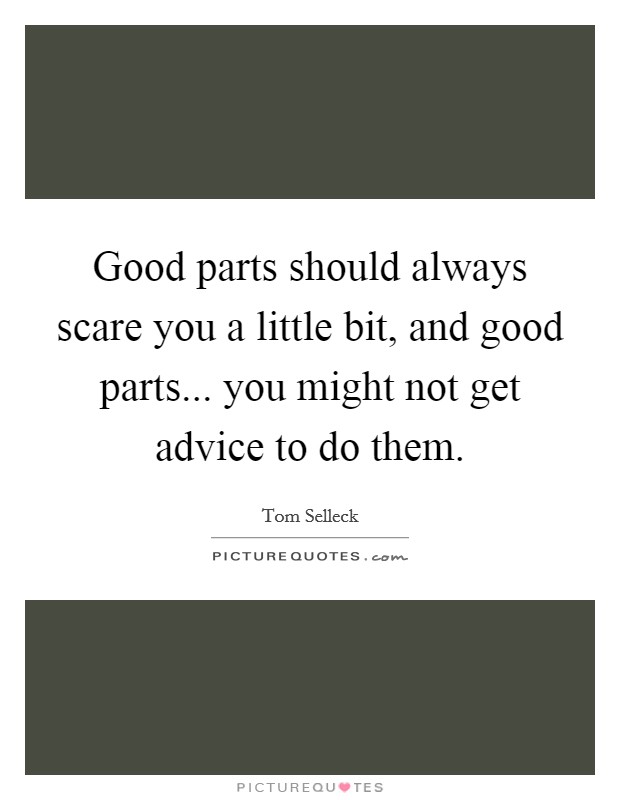 Good parts should always scare you a little bit, and good parts... you might not get advice to do them. Picture Quote #1