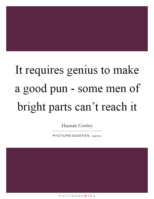 It requires genius to make a good pun - some men of bright parts can't reach it Picture Quote #1