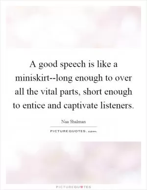 A good speech is like a miniskirt--long enough to over all the vital parts, short enough to entice and captivate listeners Picture Quote #1