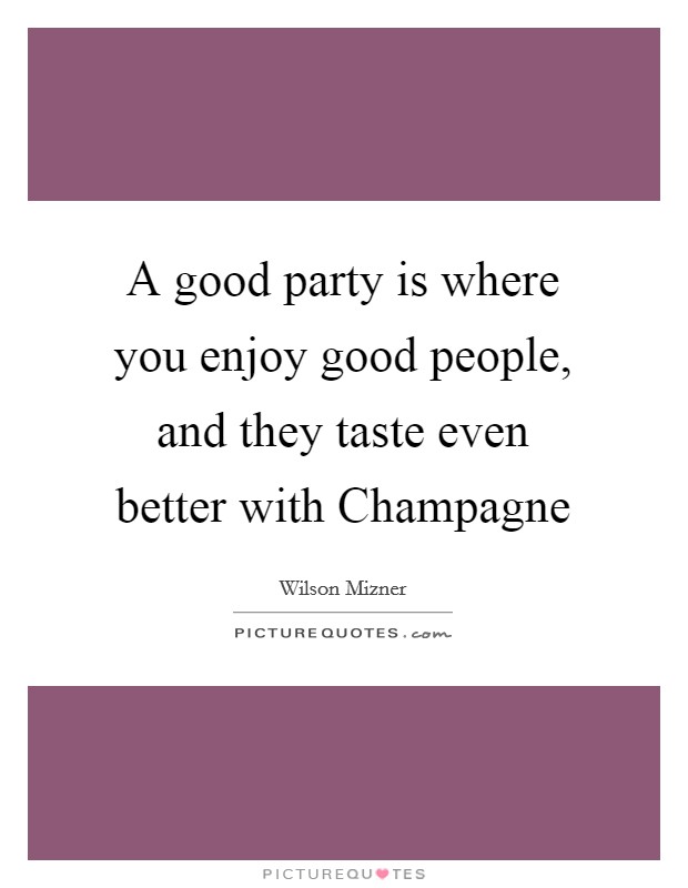 A good party is where you enjoy good people, and they taste even better with Champagne Picture Quote #1