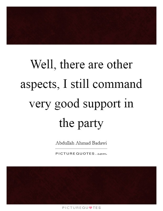 Well, there are other aspects, I still command very good support in the party Picture Quote #1