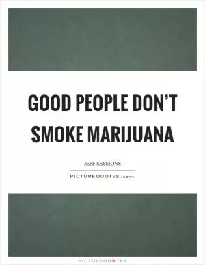 Good people don’t smoke marijuana Picture Quote #1