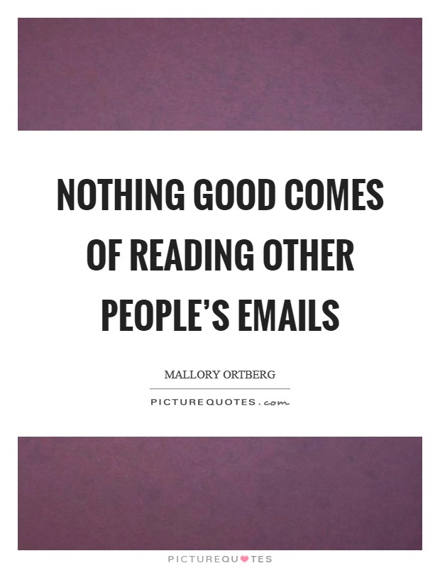Nothing good comes of reading other people's emails Picture Quote #1
