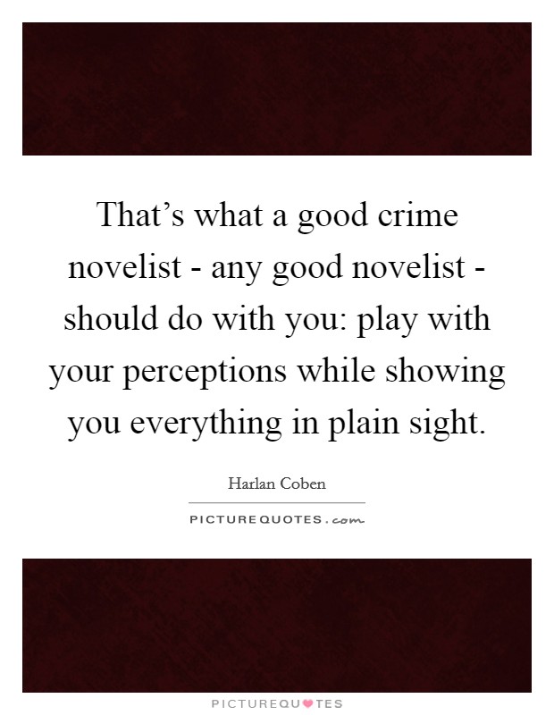 That's what a good crime novelist - any good novelist - should do with you: play with your perceptions while showing you everything in plain sight. Picture Quote #1