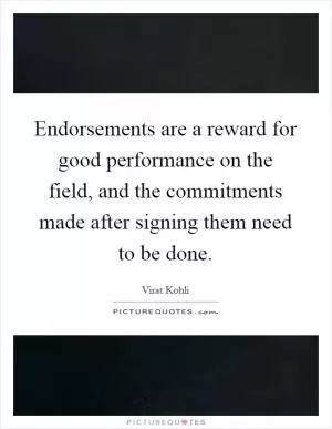 Endorsements are a reward for good performance on the field, and the commitments made after signing them need to be done Picture Quote #1