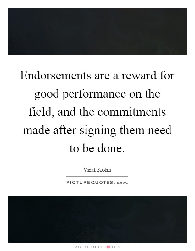 Endorsements are a reward for good performance on the field, and the commitments made after signing them need to be done. Picture Quote #1