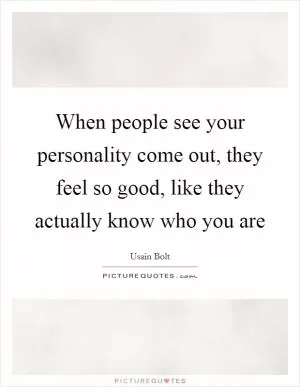 When people see your personality come out, they feel so good, like they actually know who you are Picture Quote #1