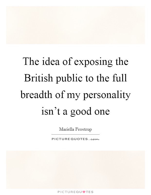 The idea of exposing the British public to the full breadth of my personality isn't a good one Picture Quote #1