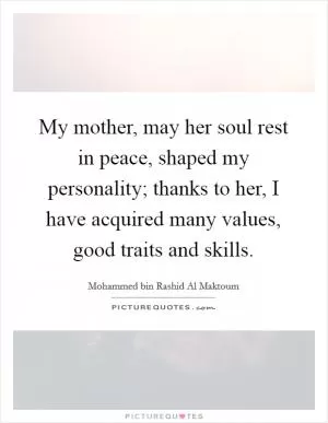 My mother, may her soul rest in peace, shaped my personality; thanks to her, I have acquired many values, good traits and skills Picture Quote #1